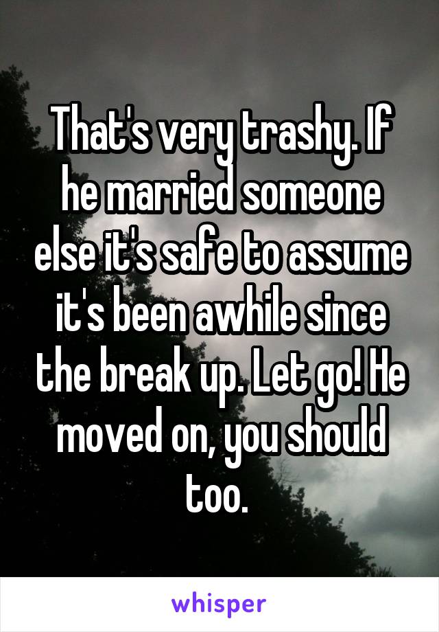 That's very trashy. If he married someone else it's safe to assume it's been awhile since the break up. Let go! He moved on, you should too. 