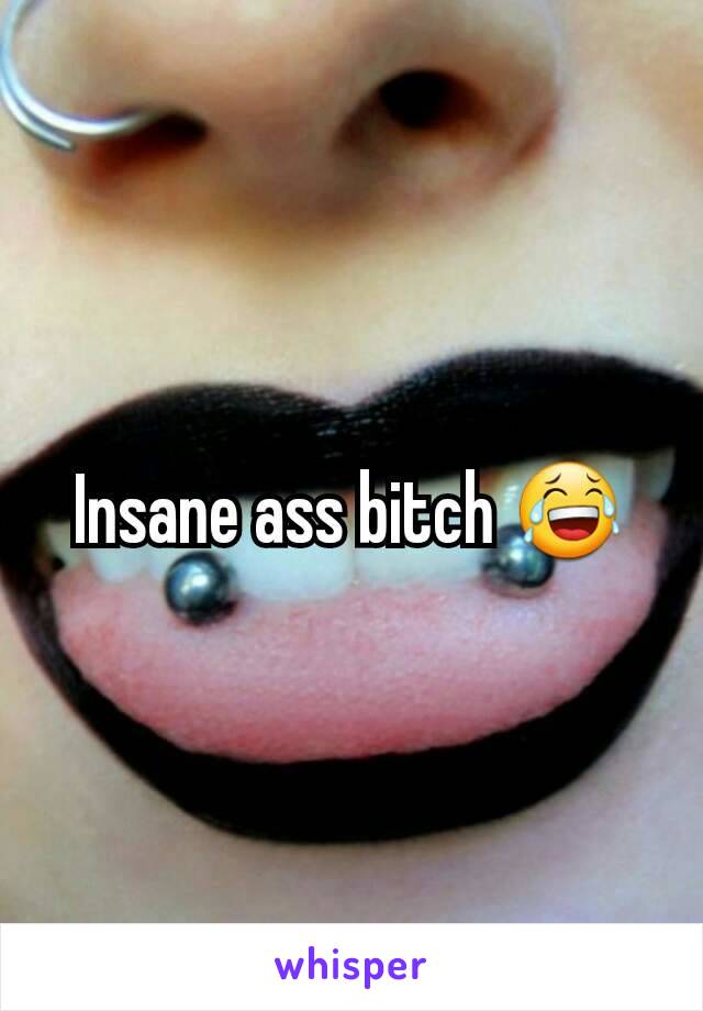 Insane ass bitch 😂