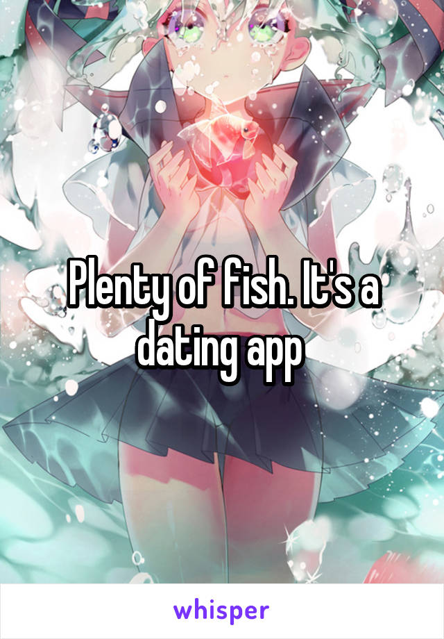Plenty of fish. It's a dating app 