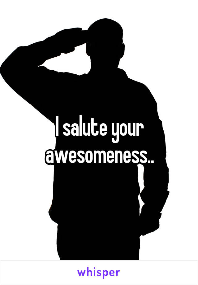 I salute your awesomeness..