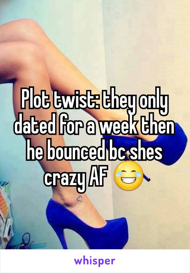 Plot twist: they only dated for a week then he bounced bc shes crazy AF 😂