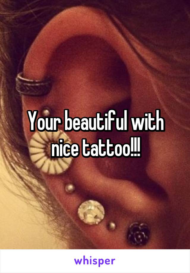 Your beautiful with nice tattoo!!!