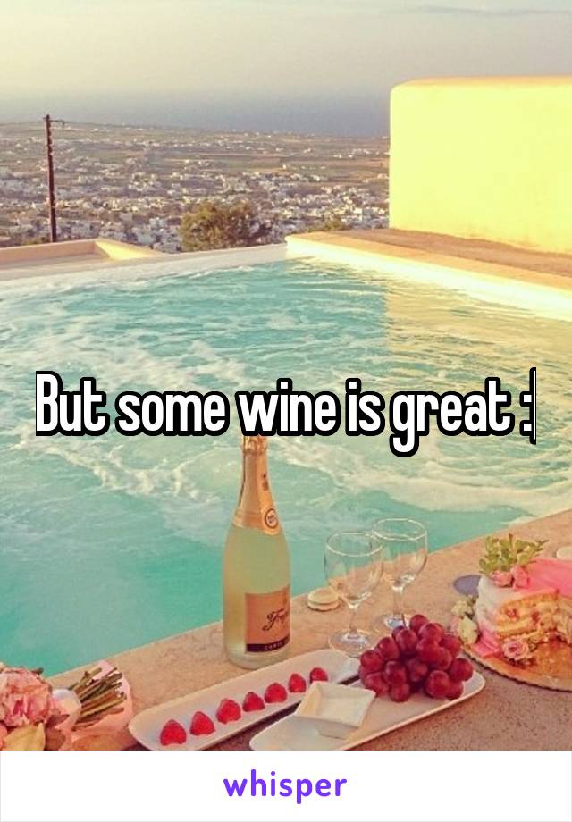 But some wine is great :|