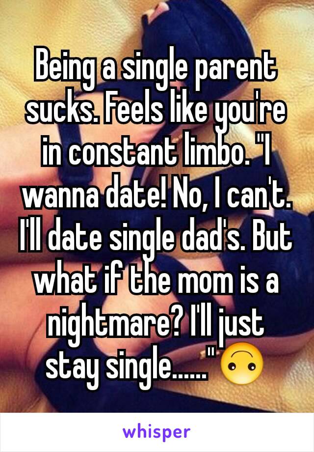 Being a single parent sucks. Feels like you're in constant limbo. "I wanna date! No, I can't. I'll date single dad's. But what if the mom is a nightmare? I'll just stay single......"🙃