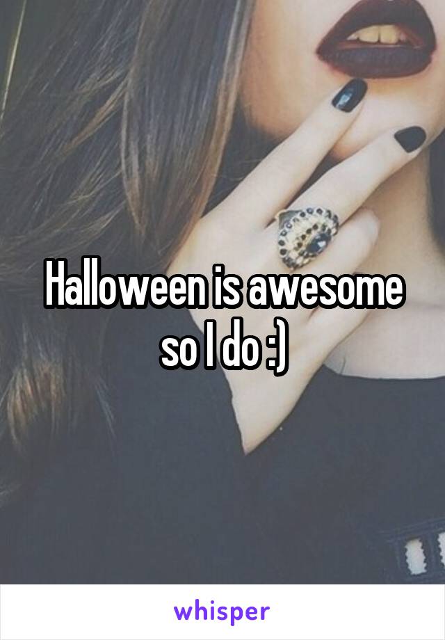 Halloween is awesome so I do :)