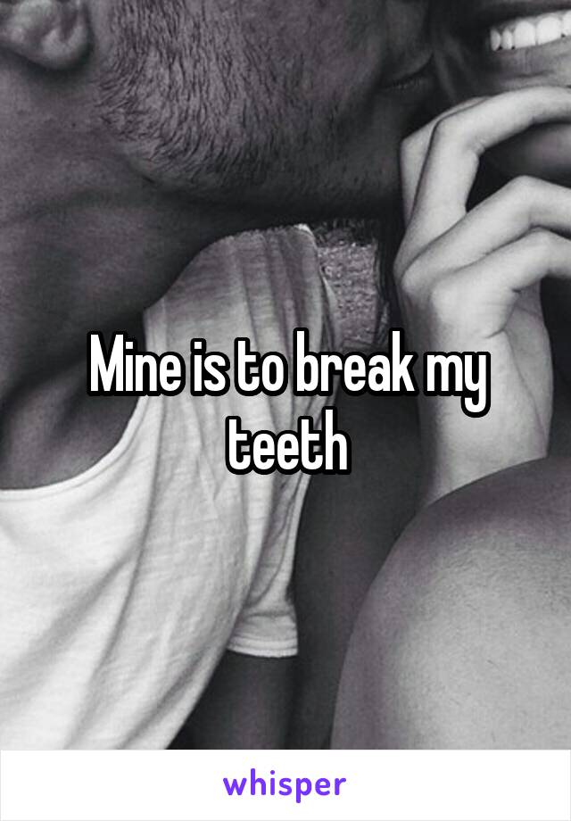 Mine is to break my teeth