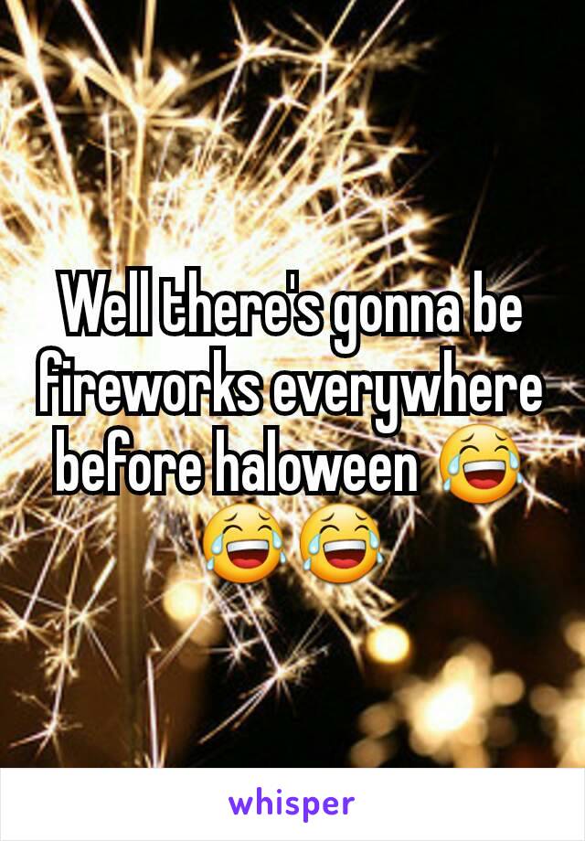Well there's gonna be fireworks everywhere before haloween 😂😂😂