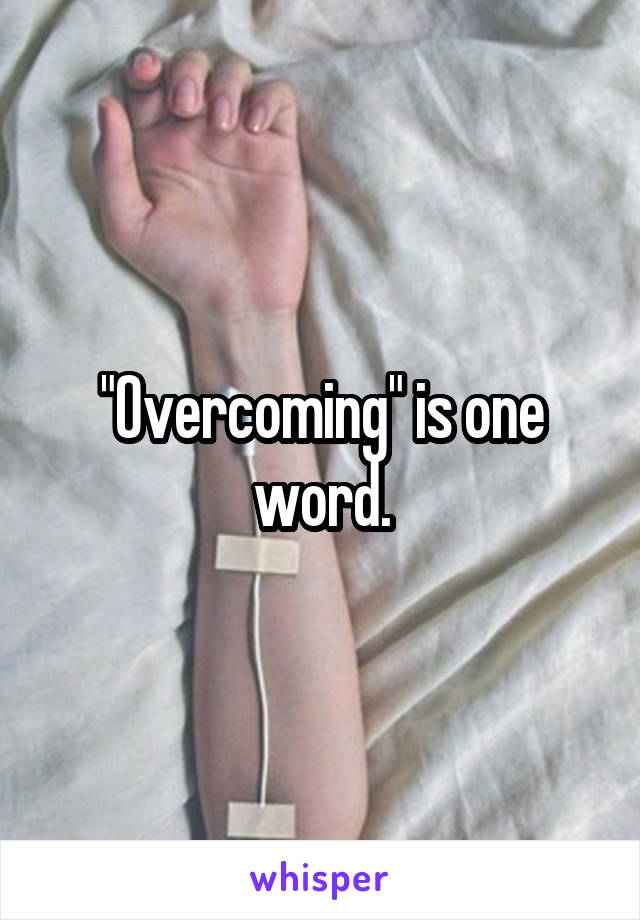 "Overcoming" is one word.