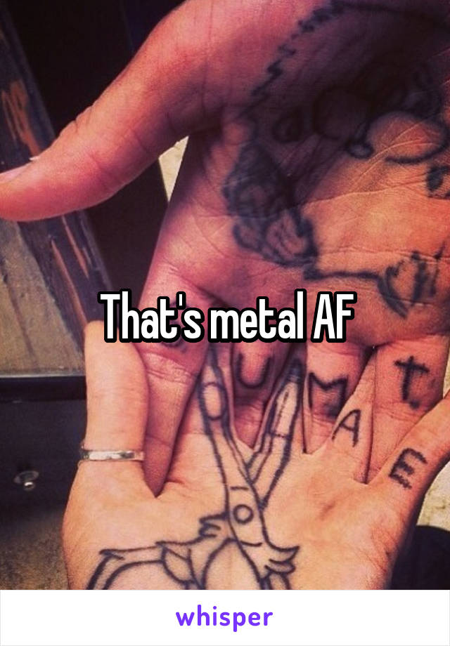 That's metal AF