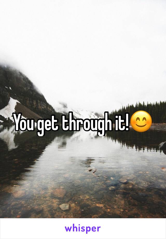 You get through it!😊