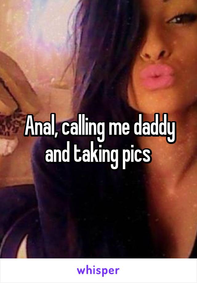 Anal, calling me daddy and taking pics 