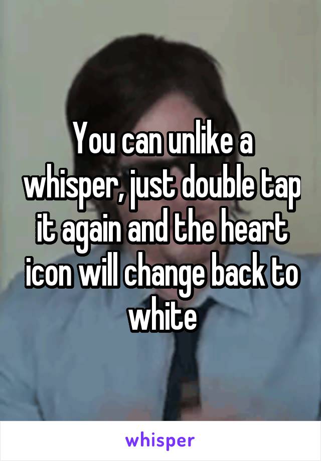 You can unlike a whisper, just double tap it again and the heart icon will change back to white