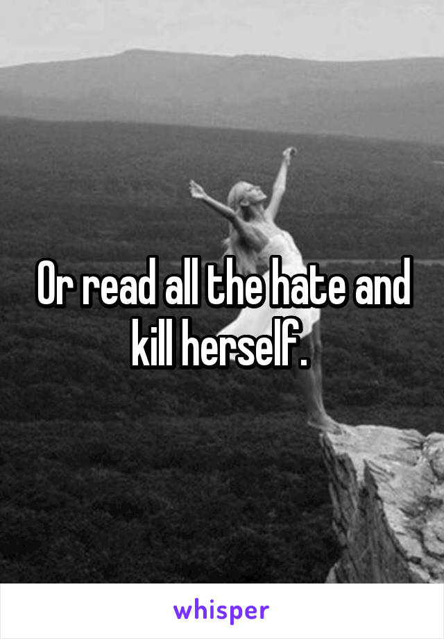 Or read all the hate and kill herself. 