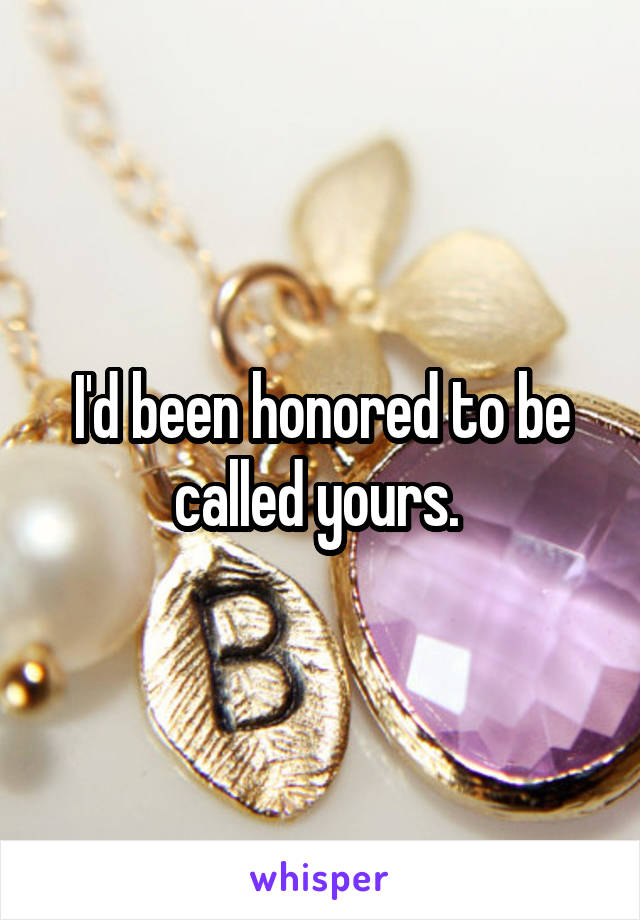 I'd been honored to be called yours. 