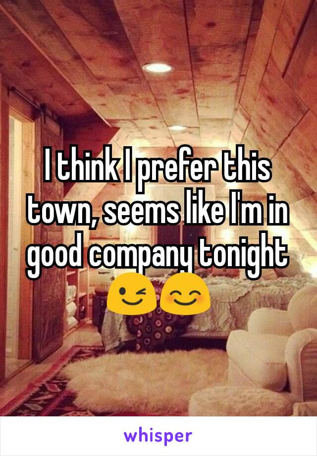 I think I prefer this town, seems like I'm in good company tonight 😉😊