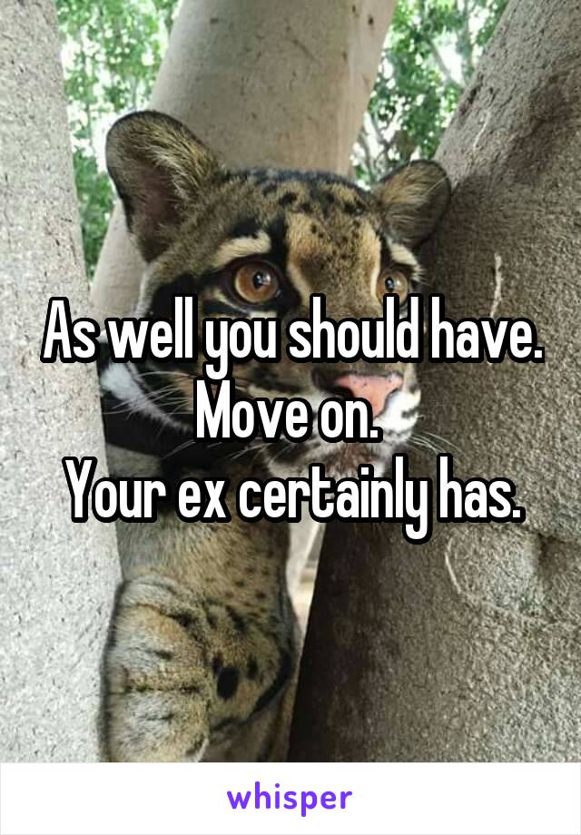 As well you should have.
Move on. 
Your ex certainly has.