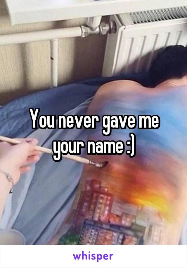 You never gave me your name :)