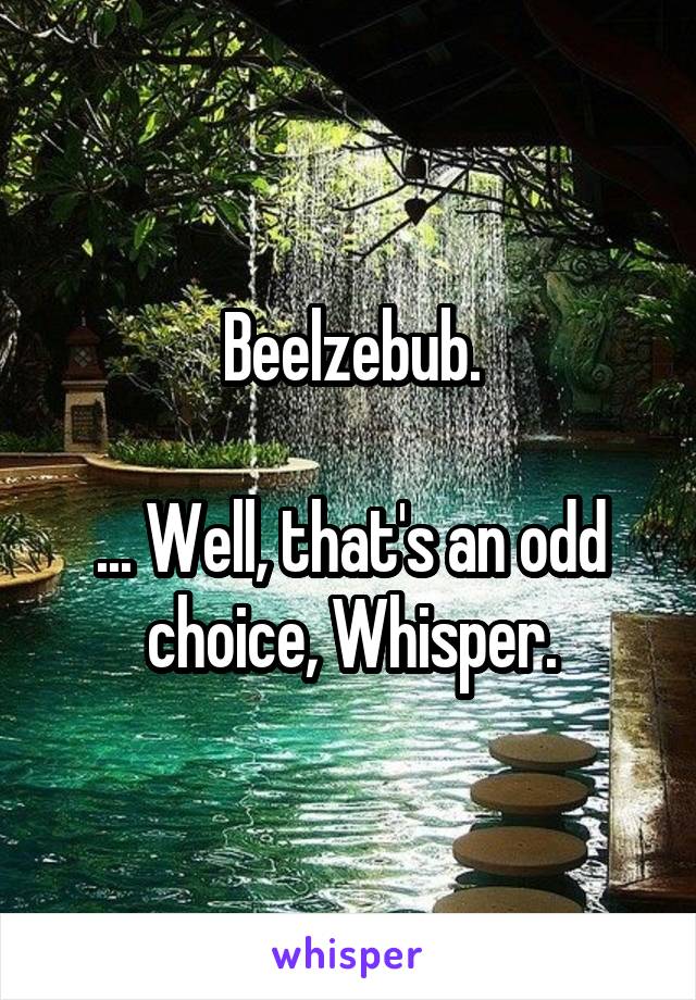 Beelzebub.

... Well, that's an odd choice, Whisper.