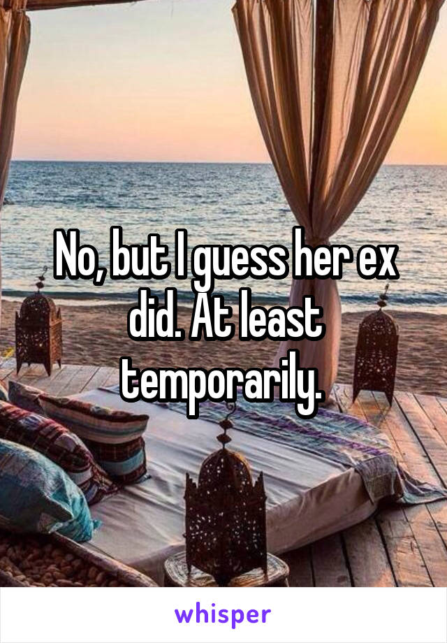 No, but I guess her ex did. At least temporarily. 