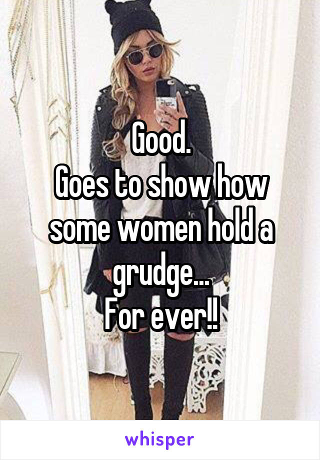 Good.
Goes to show how some women hold a grudge...
For ever!!