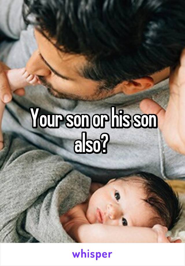 Your son or his son also? 