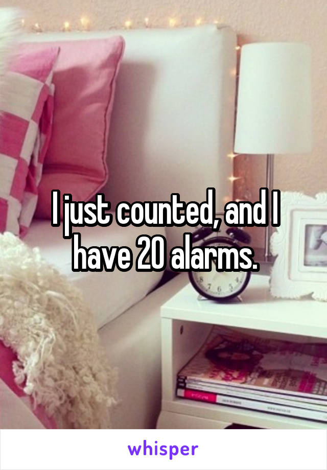 I just counted, and I have 20 alarms.