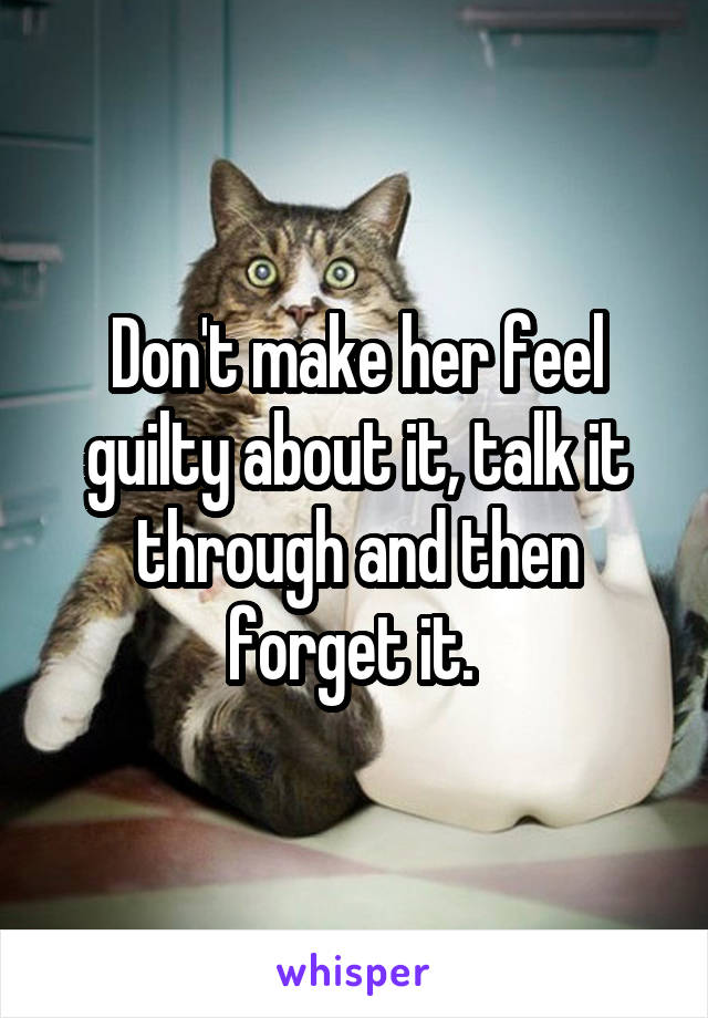 Don't make her feel guilty about it, talk it through and then forget it. 