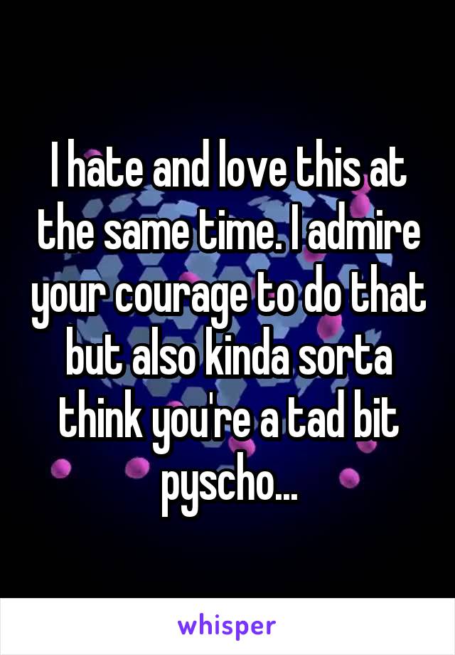 I hate and love this at the same time. I admire your courage to do that but also kinda sorta think you're a tad bit pyscho...