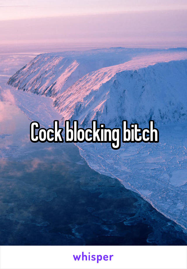 Cock blocking bitch