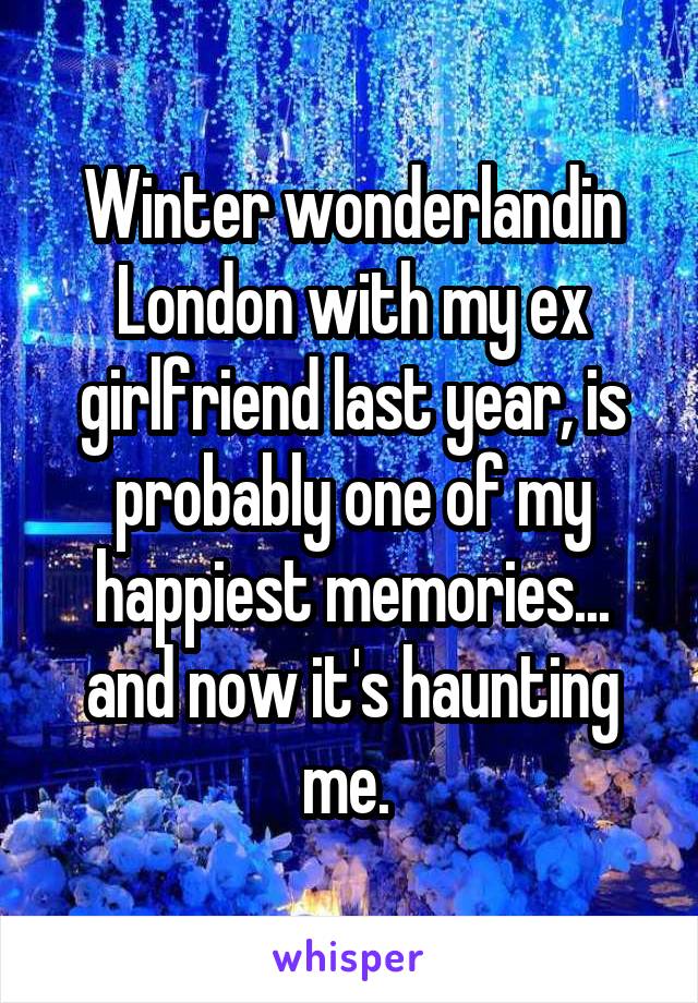 Winter wonderlandin London with my ex girlfriend last year, is probably one of my happiest memories... and now it's haunting me. 
