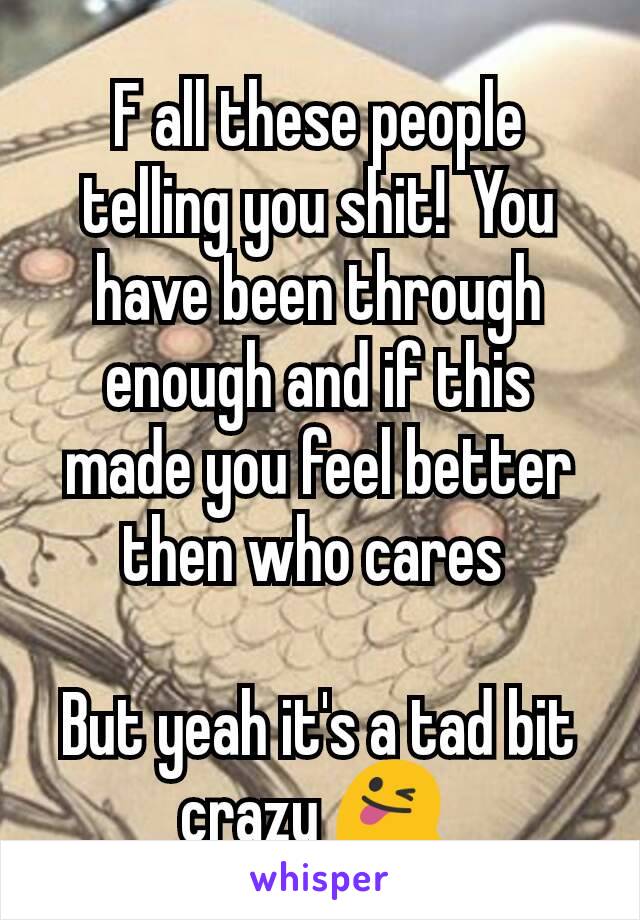 F all these people telling you shit!  You have been through enough and if this made you feel better then who cares 

But yeah it's a tad bit crazy 😜 