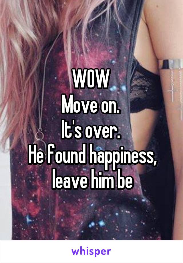 WOW 
Move on. 
It's over. 
He found happiness, leave him be