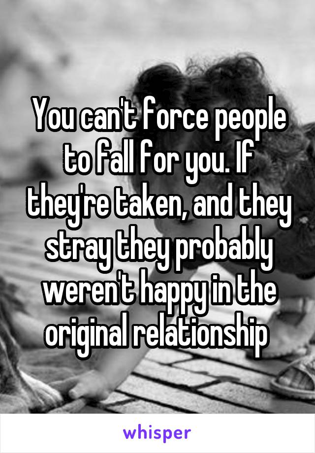 You can't force people to fall for you. If they're taken, and they stray they probably weren't happy in the original relationship 