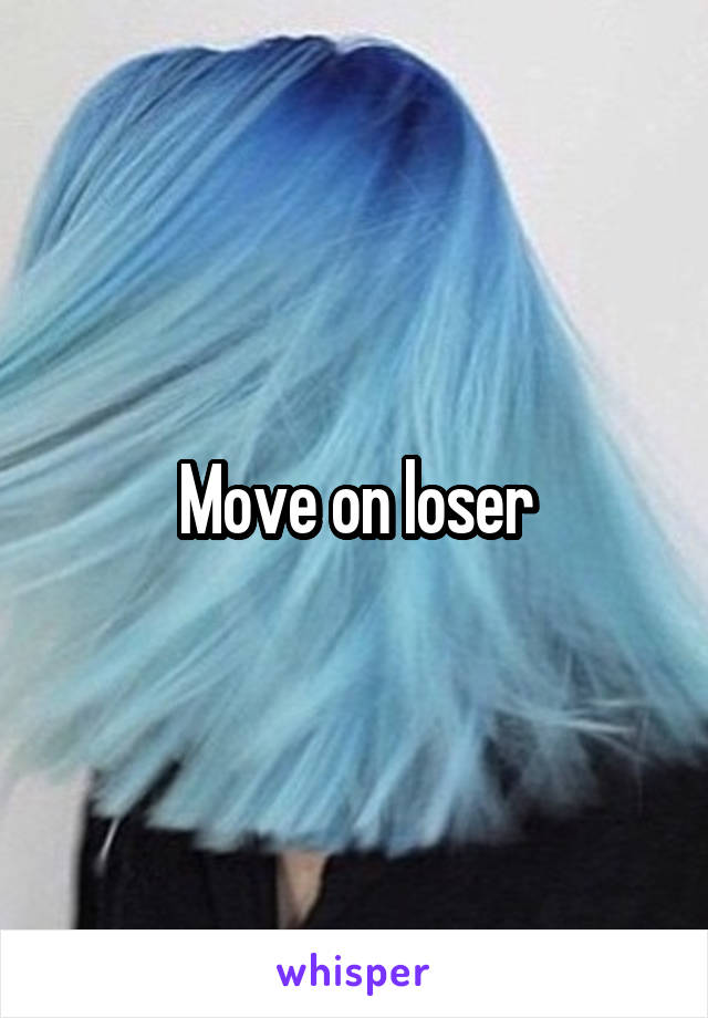 Move on loser