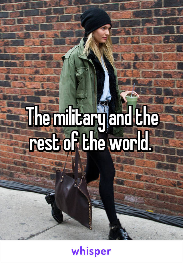 The military and the rest of the world. 