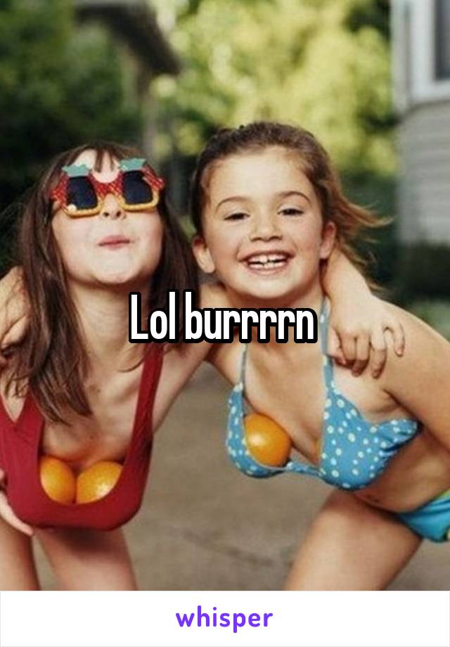 Lol burrrrn 