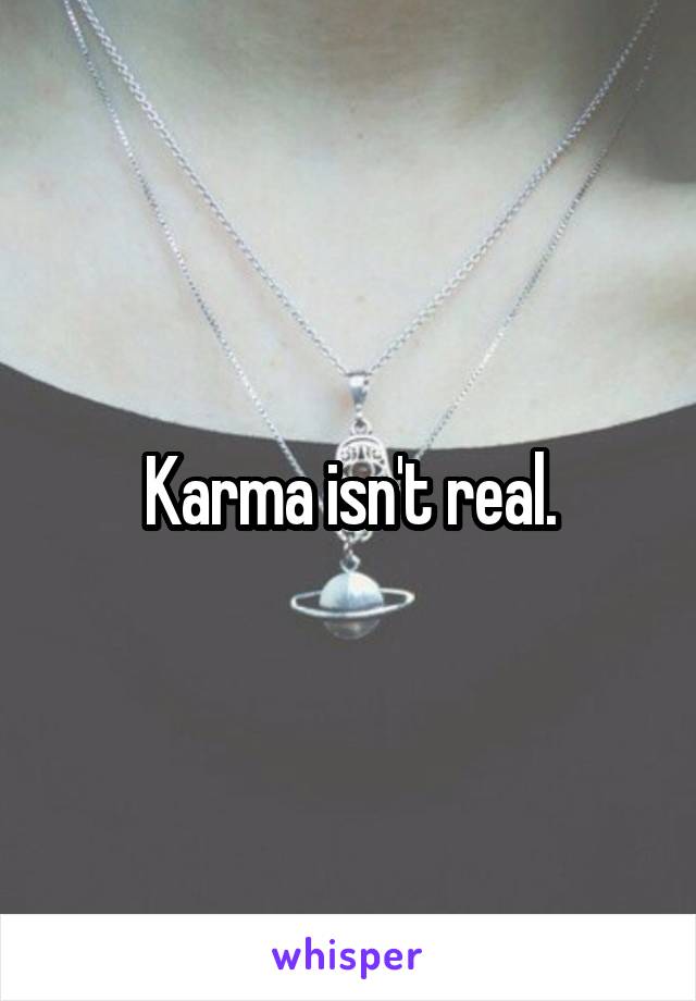 Karma isn't real.