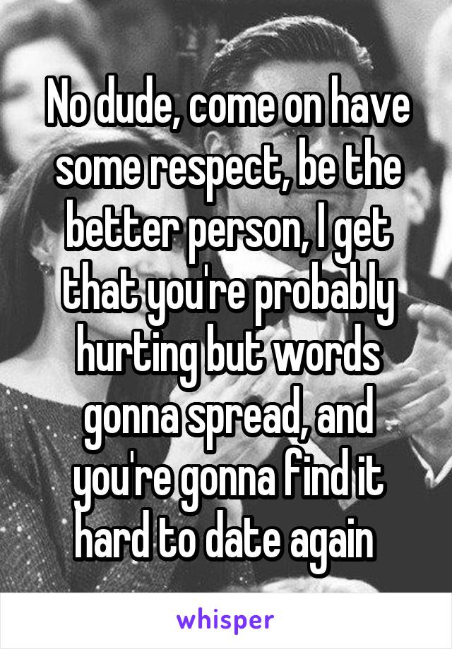 No dude, come on have some respect, be the better person, I get that you're probably hurting but words gonna spread, and you're gonna find it hard to date again 