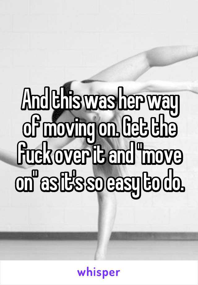 And this was her way of moving on. Get the fuck over it and "move on" as it's so easy to do.