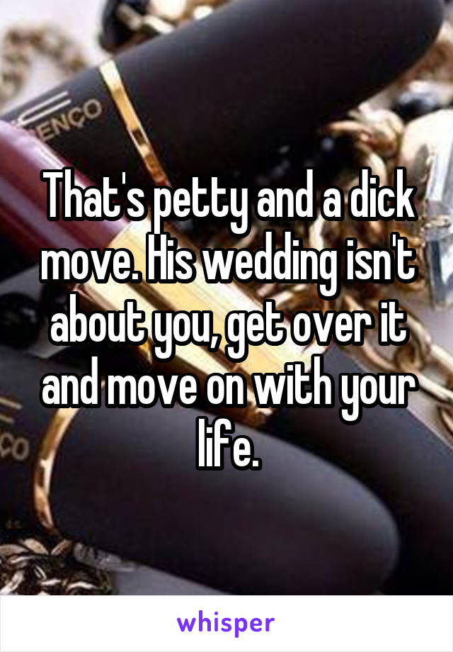 That's petty and a dick move. His wedding isn't about you, get over it and move on with your life.