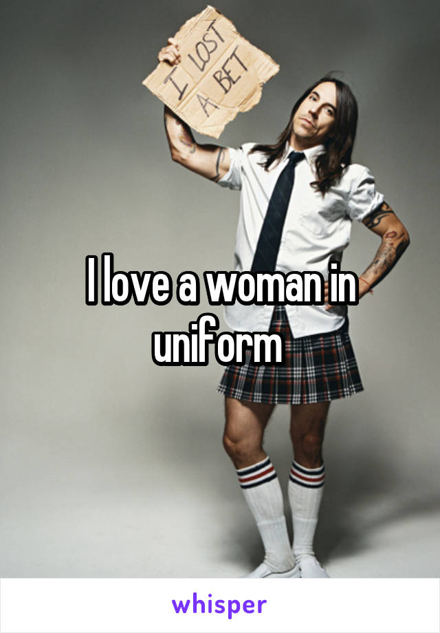 I love a woman in uniform 