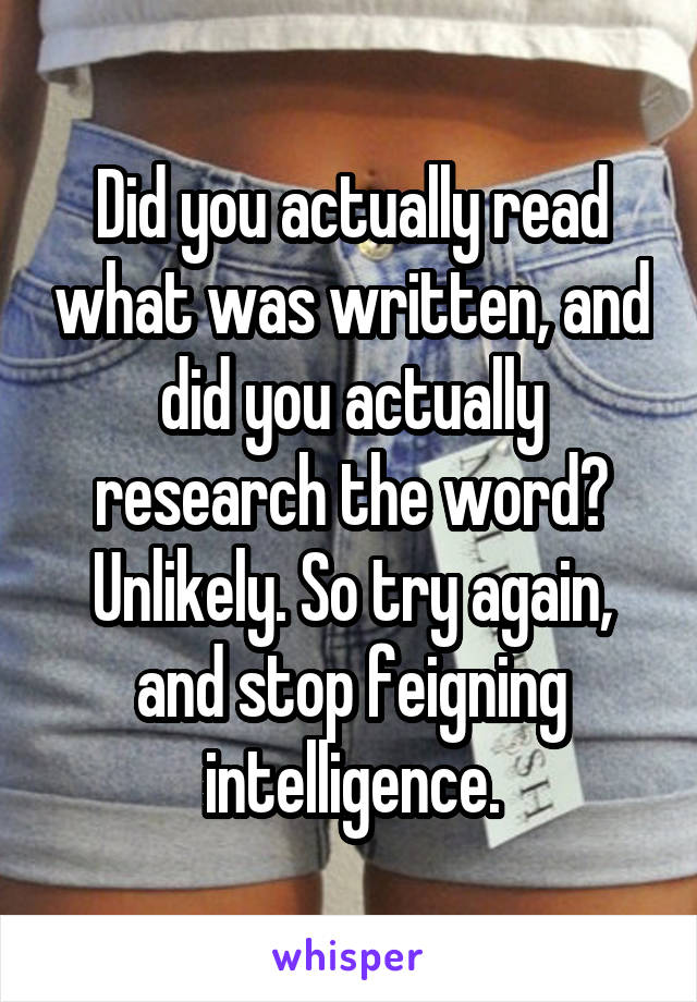 Did you actually read what was written, and did you actually research the word? Unlikely. So try again, and stop feigning intelligence.