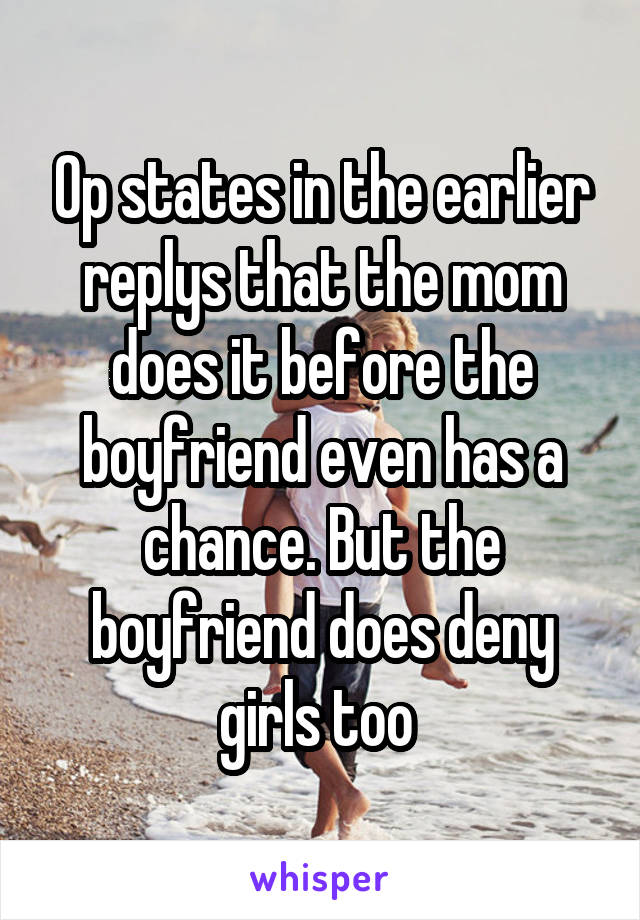 Op states in the earlier replys that the mom does it before the boyfriend even has a chance. But the boyfriend does deny girls too 