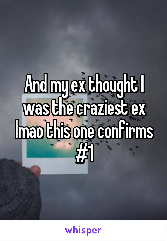 And my ex thought I was the craziest ex lmao this one confirms #1