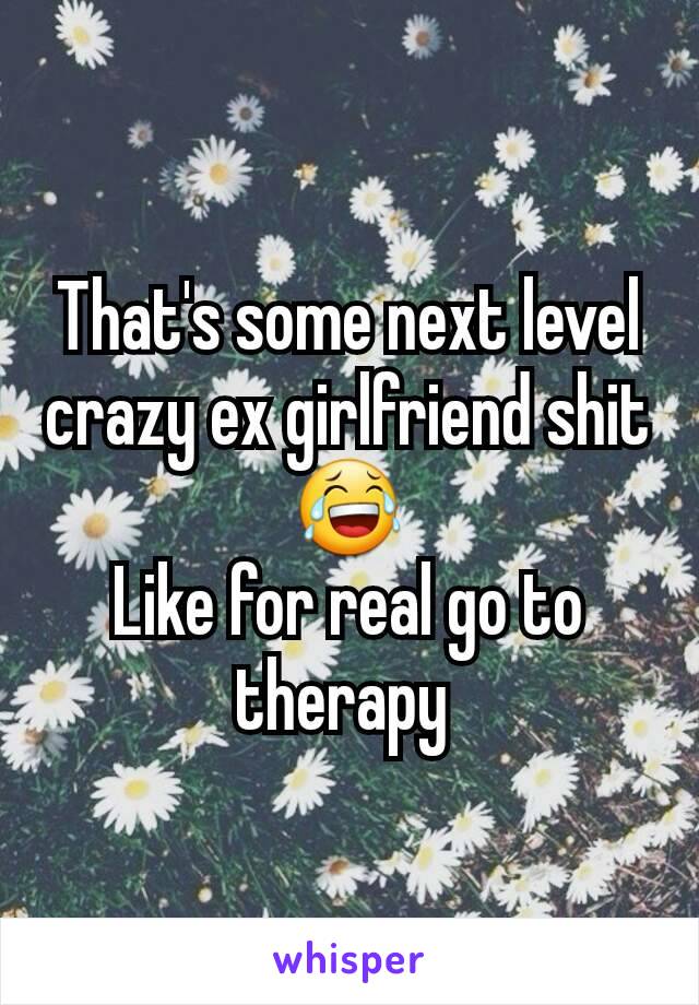 That's some next level crazy ex girlfriend shit😂
Like for real go to therapy 