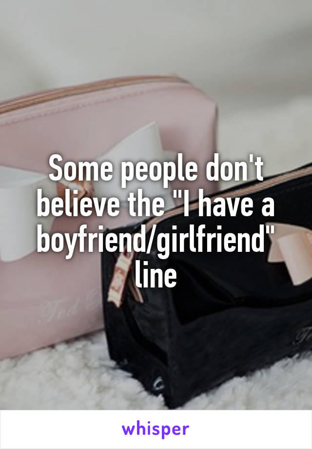Some people don't believe the "I have a boyfriend/girlfriend" line