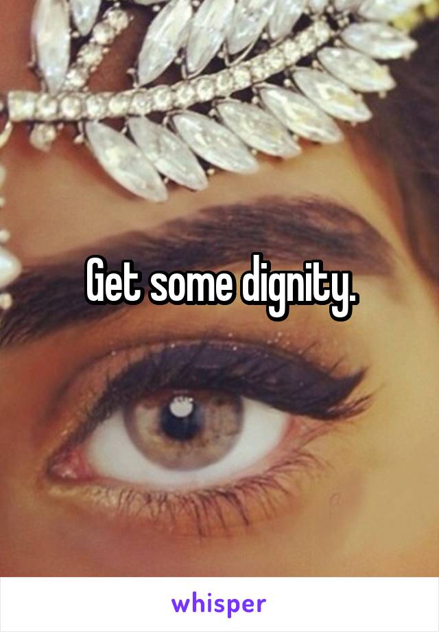 Get some dignity.
