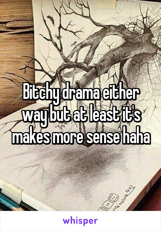 Bitchy drama either way but at least it's makes more sense haha