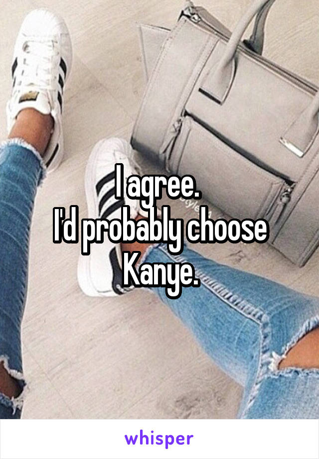 I agree. 
I'd probably choose Kanye.