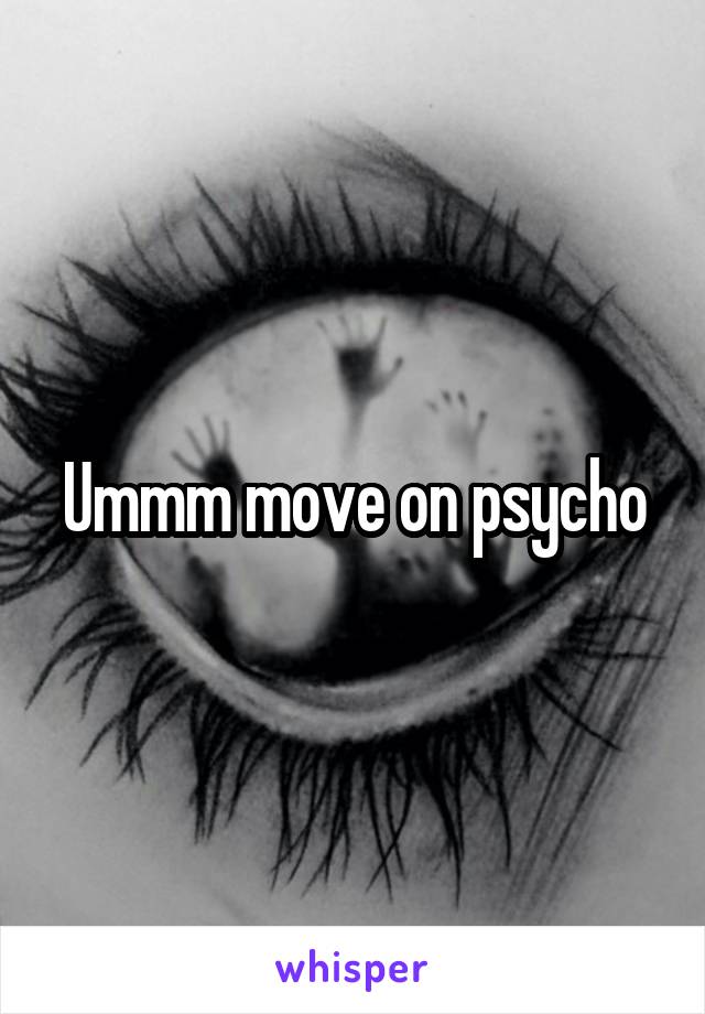 Ummm move on psycho